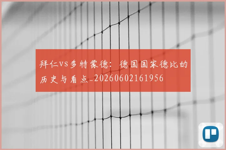 拜仁vs多特蒙德：德国国家德比的历史与看点_20260602161956