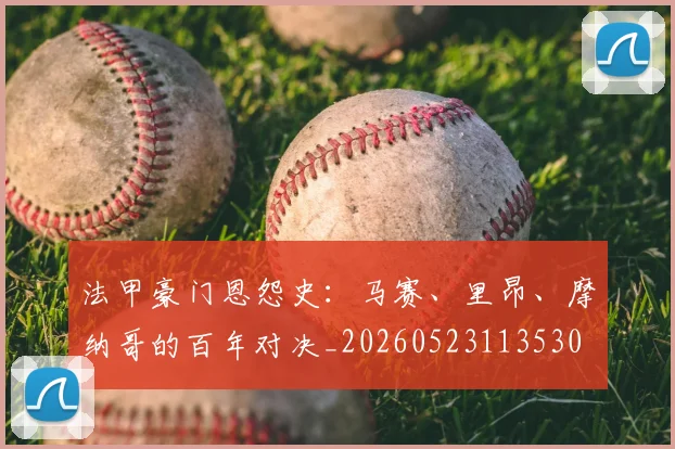 法甲豪门恩怨史：马赛、里昂、摩纳哥的百年对决_20260523113530