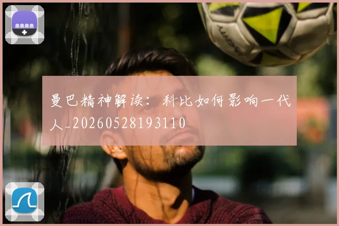 曼巴精神解读：科比如何影响一代人_20260528193110