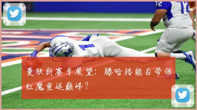 曼联新赛季展望：滕哈格能否带领红魔重返巅峰？