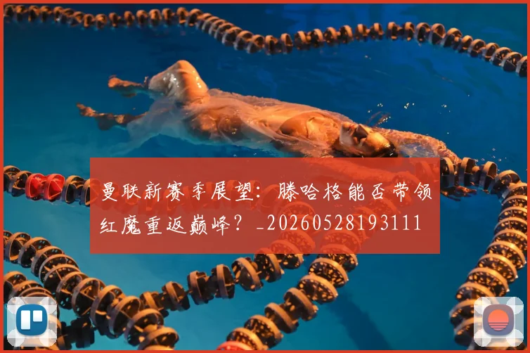 曼联新赛季展望：滕哈格能否带领红魔重返巅峰？_20260528193111